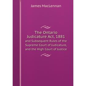 Книга The Ontario Judicature Act, 1881and Subsequent Rules of the Supreme Court of Judicature, and the High Court of Justice
Книга The Ontario Judicature Act, 1881and Subsequent Rules of the Supreme Court of Judicature, and the High Court of Justice