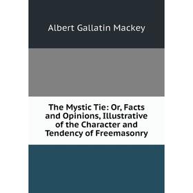 Книга The Mystic Tie: Or, Facts and Opinions, Illustrative of the Character and Tendency of Freemasonry
Книга The Mystic Tie: Or, Facts and Opinions, Illustrative of the Character and Tendency of Freemasonry