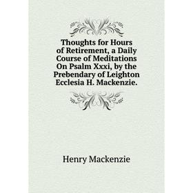 Книга Thoughts for Hours of Retirement, a Daily Course of Meditations On Psalm Xxxi, by the Prebendary of Leighton Ecclesia H. Mackenzie
Книга Thoughts for Hours of Retirement, a Daily Course of Meditations On Psalm Xxxi, by the Prebendary of Leighton Ecclesia H. Mackenzie