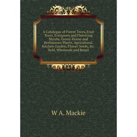 Книга A Catalogue of Forest Trees, Fruit Trees, Evergreen and Flowering Shrubs, Green-House and Herbaceous Plants, Agricultural, Kitchen Garden, Flowe
Книга A Catalogue of Forest Trees, Fruit Trees, Evergreen and Flowering Shrubs, Green-House and Herbaceous Plants, Agricultural, Kitchen Garden, Flowe