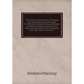 Книга The Theory and Practice of Finding the Longitude at Sea Or Land: To Which Are Added, Various Methods of Determining the Latitude of a Place, and
Книга The Theory and Practice of Finding the Longitude at Sea Or Land: To Which Are Added, Various Methods of Determining the Latitude of a Place, and