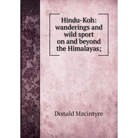 Книга Hindu-Koh: wanderings and wild sport on and beyond the Himalayas; ; Donald Macintyre
Книга Hindu-Koh: wanderings and wild sport on and beyond the Himalayas; ; Donald Macintyre
