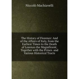 Книга The History of Florence: And of the Affairs of Italy, from the Earliest Times to the Death of Lorenzo the Magnificent; Together with the Prince.
Книга The History of Florence: And of the Affairs of Italy, from the Earliest Times to the Death of Lorenzo the Magnificent; Together with the Prince.
