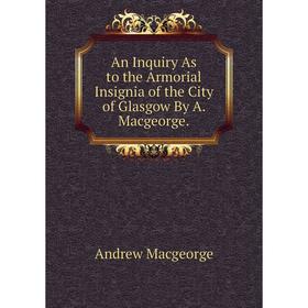 Книга An Inquiry As to the Armorial Insignia of the City of Glasgow By A. Macgeorge.
Книга An Inquiry As to the Armorial Insignia of the City of Glasgow By A. Macgeorge.