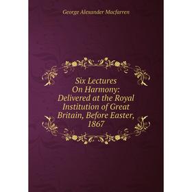 Книга Six Lectures On Harmony: Delivered at the Royal Institution of Great Britain, Before Easter, 1867
Книга Six Lectures On Harmony: Delivered at the Royal Institution of Great Britain, Before Easter, 1867