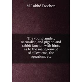 Книга The young angler, naturalist, and pigeon and rabbit fancier, with hints as to the management of silkworms, the aquarium
Книга The young angler, naturalist, and pigeon and rabbit fancier, with hints as to the management of silkworms, the aquarium