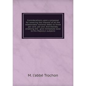 Книга Considerations upon a proposal for lowering the interest of all the redeemable national debts to three per cent. per ann. And thereby enabling t
Книга Considerations upon a proposal for lowering the interest of all the redeemable national debts to three per cent. per ann. And thereby enabling t