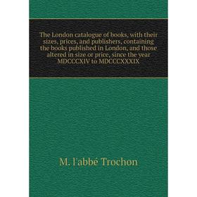 Книга The London catalogue of books, with their sizes, prices, and publishers, containing the books published in London, and those altered in size or
Книга The London catalogue of books, with their sizes, prices, and publishers, containing the books published in London, and those altered in size or
