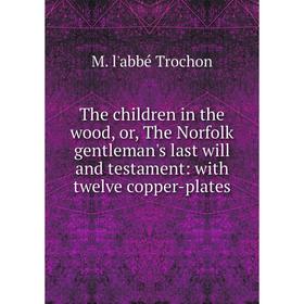 Книга The children in the wood, or, The Norfolk gentleman's last will and testament: with twelve copper-plates
Книга The children in the wood, or, The Norfolk gentleman's last will and testament: with twelve copper-plates