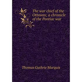 Книга The war chief of the Ottawas; a chronicle of the Pontiac war; Thomas Guthrie Marquis
Книга The war chief of the Ottawas; a chronicle of the Pontiac war; Thomas Guthrie Marquis