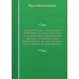 Книга L'école française de peinture, 1789-1830; ouvrage dressant la classification complète des peintres et donnant des appréciations sur plus de troi
Книга L'école française de peinture, 1789-1830; ouvrage dressant la classification complète des peintres et donnant des appréciations sur plus de troi
