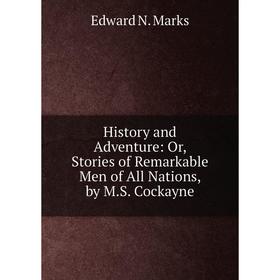 Книга History and Adventure: Or, Stories of Remarkable Men of All Nations, by M.S. Cockayne
Книга History and Adventure: Or, Stories of Remarkable Men of All Nations, by M.S. Cockayne