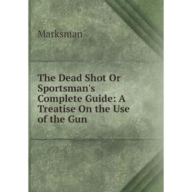 Книга The Dead Shot Or Sportsman's Complete Guide: A Treatise On the Use of the Gun
Книга The Dead Shot Or Sportsman's Complete Guide: A Treatise On the Use of the Gun