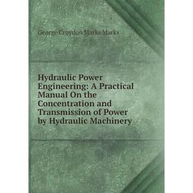 Книга Hydraulic Power Engineering: A Practical Manual On the Concentration and Transmission of Power by Hydraulic Machinery
Книга Hydraulic Power Engineering: A Practical Manual On the Concentration and Transmission of Power by Hydraulic Machinery