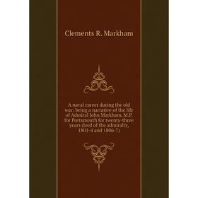 Книга A naval career during the old war: being a narrative of the life of Admiral John Markham, M.P. for Portsmouth for twenty-three years (lord of th
Книга A naval career during the old war: being a narrative of the life of Admiral John Markham, M.P. for Portsmouth for twenty-three years (lord of th