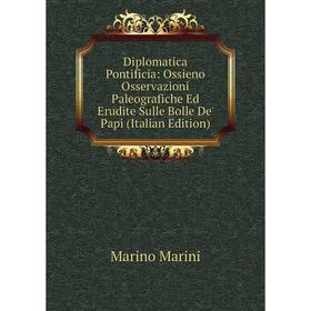 Книга Diplomatica Pontificia: Ossieno Osservazioni Paleografiche Ed Erudite Sulle Bolle De' Papi 
Книга Diplomatica Pontificia: Ossieno Osservazioni Paleografiche Ed Erudite Sulle Bolle De' Papi