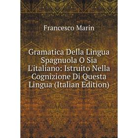 Книга Gramatica Della Lingua Spagnuola O Sia L'italiano: Istruito Nella Cognizione Di Questa Lingua
Книга Gramatica Della Lingua Spagnuola O Sia L'italiano: Istruito Nella Cognizione Di Questa Lingua