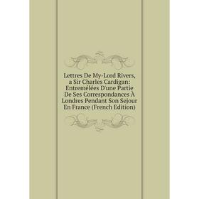 Книга Lettres De My-Lord Rivers, a Sir Charles Cardigan: Entremélées D'une Partie De Ses Correspondances À Londres Pendant Son Sejour En France
Книга Lettres De My-Lord Rivers, a Sir Charles Cardigan: Entremélées D'une Partie De Ses Correspondances À Londres Pendant Son Sejour En France