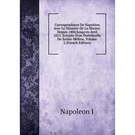 Книга Correspondance De Napoléon Avec Le Ministre De La Marine: Depuis 1804 Jusqu'en Avril 1815. Extraite D'un Portefeuille De Sainte-Hélène, Volume 2
Книга Correspondance De Napoléon Avec Le Ministre De La Marine: Depuis 1804 Jusqu'en Avril 1815. Extraite D'un Portefeuille De Sainte-Hélène, Volume 2