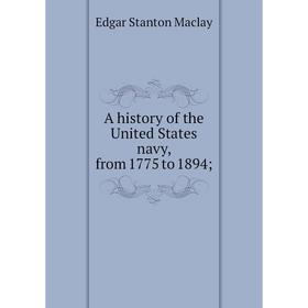 Книга A history of the United States navy, from 1775 to 1894; ; Edgar Stanton Maclay
Книга A history of the United States navy, from 1775 to 1894; ; Edgar Stanton Maclay