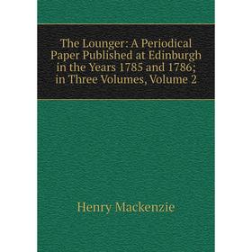 Книга The Lounger: A Periodical Paper Published at Edinburgh in the Years 1785 and 1786; in Three Volumes 2; Henry Mackenzie
Книга The Lounger: A Periodical Paper Published at Edinburgh in the Years 1785 and 1786; in Three Volumes 2; Henry Mackenzie