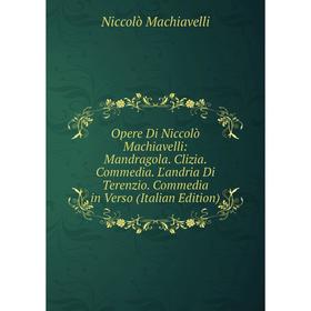 Книга Opere Di Niccolò Machiavelli: Mandragola Clizia Commedia L'andria Di Terenzio Commedia in Verso
Книга Opere Di Niccolò Machiavelli: Mandragola Clizia Commedia L'andria Di Terenzio Commedia in Verso