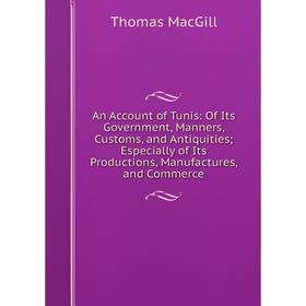 Книга An Account of Tunis: Of Its Government, Manners, Customs, and Antiquities; Especially of Its Productions, Manufactures, and Commerce
Книга An Account of Tunis: Of Its Government, Manners, Customs, and Antiquities; Especially of Its Productions, Manufactures, and Commerce