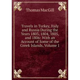 Книга Travels in Turkey, Italy and Russia During the Years 1803, 1804, 1805, and 1806: With an Account of Some of the Greek Islands
Книга Travels in Turkey, Italy and Russia During the Years 1803, 1804, 1805, and 1806: With an Account of Some of the Greek Islands