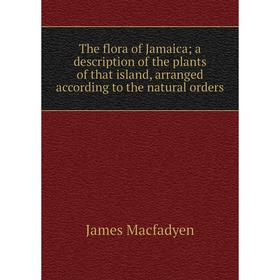 Книга The flora of Jamaica; a description of the plants of that island, arranged according to the natural orders; James Macfadyen
Книга The flora of Jamaica; a description of the plants of that island, arranged according to the natural orders; James Macfadyen