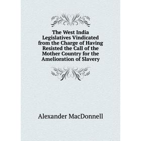 Книга The West India Legislatives Vindicated from the Charge of Having Resisted the Call of the Mother Country for the Amelioration of Slavery
Книга The West India Legislatives Vindicated from the Charge of Having Resisted the Call of the Mother Country for the Amelioration of Slavery