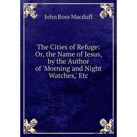 Книга The Cities of Refuge: Or, the Name of Jesus, by the Author of 'Morning and Night Watches,' Etc
Книга The Cities of Refuge: Or, the Name of Jesus, by the Author of 'Morning and Night Watches,' Etc