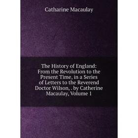Книга The History of England: From the Revolution to the Present Time, in a Series of Letters to the Reverend Doctor Wilson,. by Catherine Macaulay, V
Книга The History of England: From the Revolution to the Present Time, in a Series of Letters to the Reverend Doctor Wilson,. by Catherine Macaulay, V