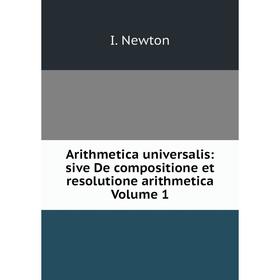 Книга Arithmetica universalis: sive De compositione et resolutione arithmetica Volume 1
Книга Arithmetica universalis: sive De compositione et resolutione arithmetica Volume 1