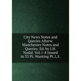 Книга City News Notes and Queries Afterw. Manchester Notes and Queries. Ed. by J.H. Nodal. Vol.1-8 Issued
Книга City News Notes and Queries Afterw. Manchester Notes and Queries. Ed. by J.H. Nodal. Vol.1-8 Issued