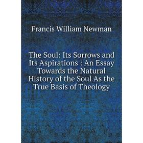 Книга The Soul: Its Sorrows and Its Aspirations: An Essay Towards the Natural History of the Soul As the True Basis of Theology
Книга The Soul: Its Sorrows and Its Aspirations: An Essay Towards the Natural History of the Soul As the True Basis of Theology