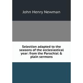 Книга Selection adapted to the seasons of the ecclesiastical year: from the Parochial & plain sermons
Книга Selection adapted to the seasons of the ecclesiastical year: from the Parochial & plain sermons
