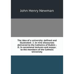 Книга The idea of a university: defined and illustrated; I. In nine discourses delivered to the Catholics of Dublin; II. In occasional lectures and es
Книга The idea of a university: defined and illustrated; I. In nine discourses delivered to the Catholics of Dublin; II. In occasional lectures and es