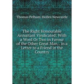 Книга The Right Honourable Annuitant Vindicated: With a Word Or Two in Favour of the Other Great Man,. in a Letter to a Friend in the Country
Книга The Right Honourable Annuitant Vindicated: With a Word Or Two in Favour of the Other Great Man,. in a Letter to a Friend in the Country