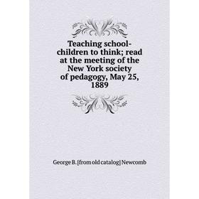 Книга Teaching school-children to think; read at the meeting of the New York society of pedagogy, May 25, 1889; George B
Книга Teaching school-children to think; read at the meeting of the New York society of pedagogy, May 25, 1889; George B