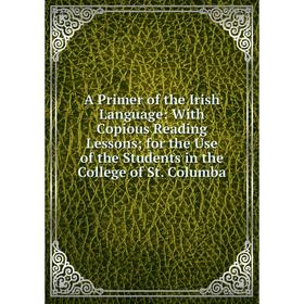 Книга A Primer of the Irish Language: With Copious Reading Lessons for the Use of the Students in the College of St. Columba
Книга A Primer of the Irish Language: With Copious Reading Lessons for the Use of the Students in the College of St. Columba
