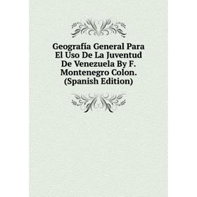Книга Geografía General Para El Uso De La Juventud De Venezuela By F. Montenegro Colon. (Spanish Edition)
Книга Geografía General Para El Uso De La Juventud De Venezuela By F. Montenegro Colon. (Spanish Edition)