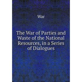 Книга The War of Parties and Waste of the National Resources, in a Series of Dialogues
Книга The War of Parties and Waste of the National Resources, in a Series of Dialogues