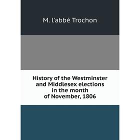 Книга History of the Westminster and Middlesex elections in the month of November, 1806
Книга History of the Westminster and Middlesex elections in the month of November, 1806