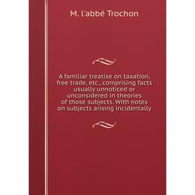Книга A familiar treatise on taxation, free trade, etc., comprising facts usually unnoticed or unconsidered in theories of those subjects. With notes
Книга A familiar treatise on taxation, free trade, etc., comprising facts usually unnoticed or unconsidered in theories of those subjects. With notes