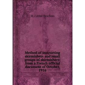 Книга Method of instructing skirmishers and small groups of skirmishers: from a French official document of October, 1916
Книга Method of instructing skirmishers and small groups of skirmishers: from a French official document of October, 1916