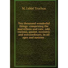 Книга Ten thousand wonderful things: comprising the marvellous and rare, odd, curious, quaint, eccentric and extraordinary
Книга Ten thousand wonderful things: comprising the marvellous and rare, odd, curious, quaint, eccentric and extraordinary