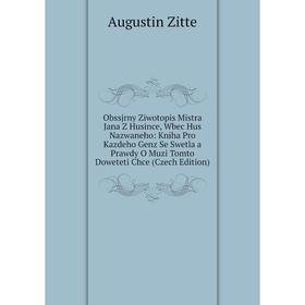 Книга Obssjrny Ziwotopis Mistra Jana Z Husince, Wbec Hus Nazwaneho: Kniha Pro Kazdeho Genz Se Swetla a Prawdy O Muzi Tomto Doweteti Chce (Czech Editio
Книга Obssjrny Ziwotopis Mistra Jana Z Husince, Wbec Hus Nazwaneho: Kniha Pro Kazdeho Genz Se Swetla a Prawdy O Muzi Tomto Doweteti Chce (Czech Editio