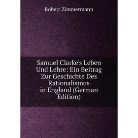 Книга Samuel Clarke's Leben Und Lehre: Ein Beitrag Zur Geschichte Des Rationalismus in England (German Edition)
Книга Samuel Clarke's Leben Und Lehre: Ein Beitrag Zur Geschichte Des Rationalismus in England (German Edition)