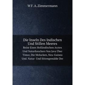 Книга Die Inseln Des Indischen Und Stillen MeeresReise Eines Holländischen Arztes Und Naturforschers Von Java Über Timor, Die Molucken, Neu-Guinea Und
Книга Die Inseln Des Indischen Und Stillen MeeresReise Eines Holländischen Arztes Und Naturforschers Von Java Über Timor, Die Molucken, Neu-Guinea Und