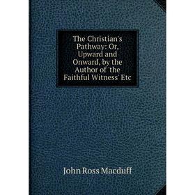 Книга The Christian's Pathway: Or, Upward and Onward, by the Author of 'the Faithful Witness' Etc
Книга The Christian's Pathway: Or, Upward and Onward, by the Author of 'the Faithful Witness' Etc